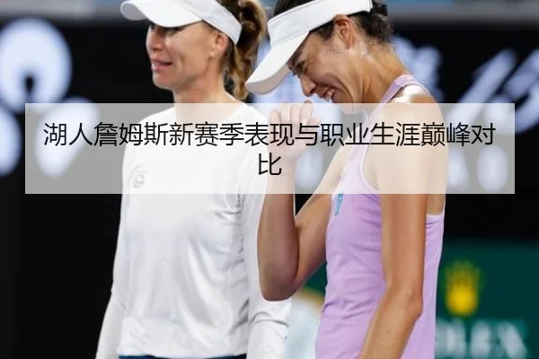 湖人詹姆斯新赛季表现与职业生涯巅峰对比